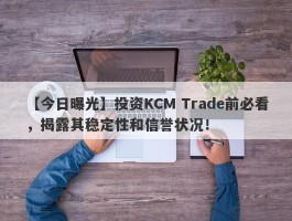 【今日曝光】投资KCM Trade前必看，揭露其稳定性和信誉状况！