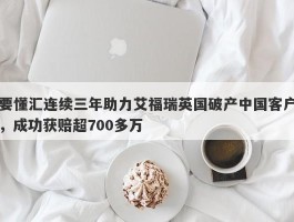 要懂汇连续三年助力艾福瑞英国破产中国客户，成功获赔超700多万