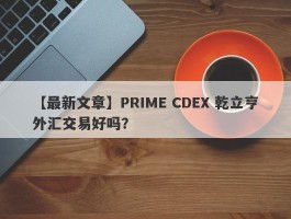 【最新文章】PRIME CDEX 乾立亨外汇交易好吗？
