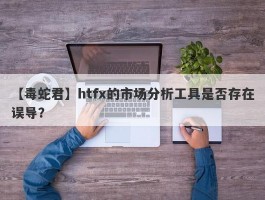 【毒蛇君】htfx的市场分析工具是否存在误导？