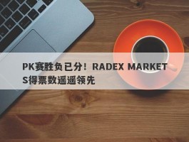 PK赛胜负已分！RADEX MARKETS得票数遥遥领先