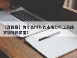 【真相哥】为什么htfx的市场分析工具经常误导投资者？