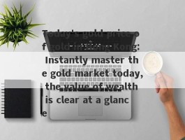 Today's gold price of gold in Hong Kong: Instantly master the gold market today, the value of wealth is clear at a glance