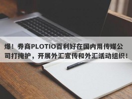 爆！券商PLOTIO百利好在国内用传媒公司打掩护，开展外汇宣传和外汇活动组织！