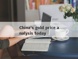 China's gold price analysis today