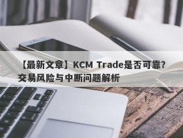 【最新文章】KCM Trade是否可靠？交易风险与中断问题解析