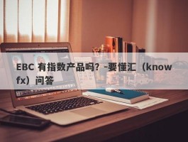 EBC 有指数产品吗？-要懂汇（knowfx）问答