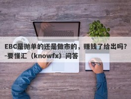 EBC是抛单的还是做市的，赚钱了给出吗？-要懂汇（knowfx）问答