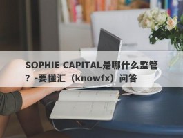 SOPHIE CAPITAL是哪什么监管？-要懂汇（knowfx）问答