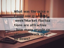 What was the price of gold one gram last week?Market fluctuations are attractive, how many people continue to track up and down?