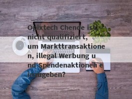 Opixtech Chende ist nicht qualifiziert, um Markttransaktionen, illegal Werbung und Spendenaktionen einzugeben?