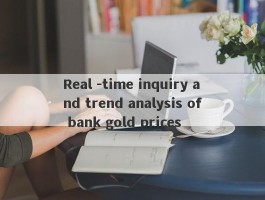 Real -time inquiry and trend analysis of bank gold prices