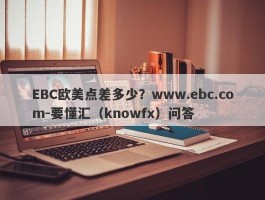 EBC欧美点差多少？www.ebc.com-要懂汇（knowfx）问答