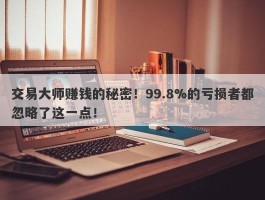 交易大师赚钱的秘密！99.8%的亏损者都忽略了这一点！