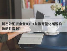 解密外汇资金盘HTFX与盈开量化所说的“流动性套利”