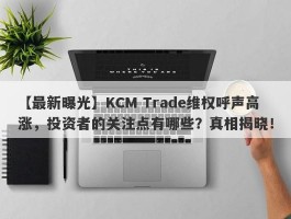 【最新曝光】KCM Trade维权呼声高涨，投资者的关注点有哪些？真相揭晓！