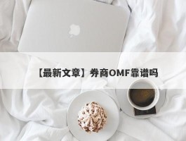 【最新文章】券商OMF靠谱吗
