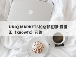 UNIQ MARKETS的总部在哪-要懂汇（knowfx）问答