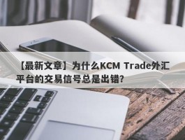 【最新文章】为什么KCM Trade外汇平台的交易信号总是出错？