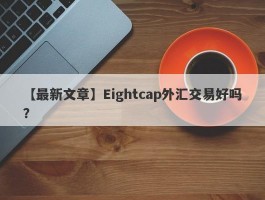 【最新文章】Eightcap外汇交易好吗？
