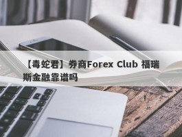 【毒蛇君】券商Forex Club 福瑞斯金融靠谱吗
