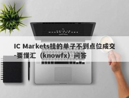 IC Markets挂的单子不到点位成交-要懂汇（knowfx）问答