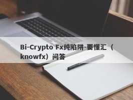 Bi-Crypto Fx纯陷阱-要懂汇（knowfx）问答