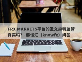 FRX MARKETS平台的圣文森特监管真实吗？-要懂汇（knowfx）问答