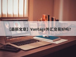 【最新文章】Vantage外汇交易好吗？
