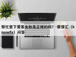 帮忙查下爱客金融是正规的吗？-要懂汇（knowfx）问答