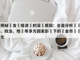 揭秘黃金價格波動的深層原因：全面分析經濟、政治、地緣等多方因素影響下的黃金市場變化