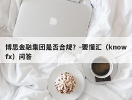 博思金融集团是否合规？-要懂汇（knowfx）问答