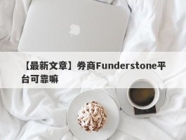 【最新文章】券商Funderstone平台可靠嘛
