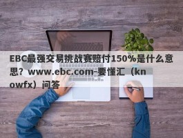 EBC最强交易挑战赛赔付150%是什么意思？www.ebc.com-要懂汇（knowfx）问答