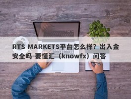 RTS MARKETS平台怎么样？出入金安全吗-要懂汇（knowfx）问答