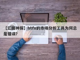 【汇圈神探】htfx的市场分析工具为何总是错误？