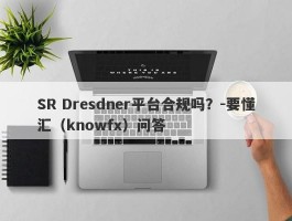 SR Dresdner平台合规吗？-要懂汇（knowfx）问答