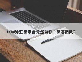 ICM外汇黑平台竟然自称“黑客团队”