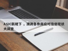 ASIC新规下 ，澳洲各券商应对措施现状大调查