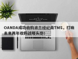 OANDA成功收购波兰经纪商TMS，打响未来两年收购战略头炮！