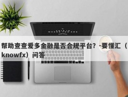 帮助查查爱多金融是否合规平台？-要懂汇（knowfx）问答