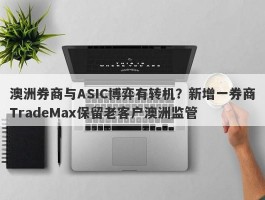 澳洲券商与ASIC博弈有转机？新增一券商TradeMax保留老客户澳洲监管