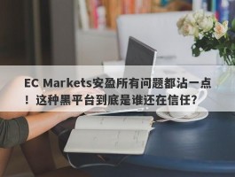 EC Markets安盈所有问题都沾一点！这种黑平台到底是谁还在信任？