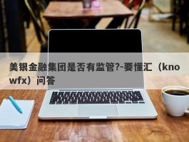 美银金融集团是否有监管?-要懂汇（knowfx）问答