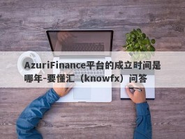 AzuriFinance平台的成立时间是哪年-要懂汇（knowfx）问答