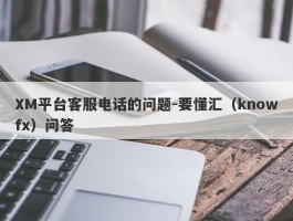 XM平台客服电话的问题-要懂汇（knowfx）问答