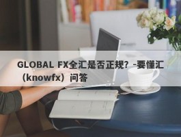 GLOBAL FX全汇是否正规？-要懂汇（knowfx）问答