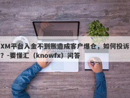 XM平台入金不到账造成客户爆仓，如何投诉？-要懂汇（knowfx）问答