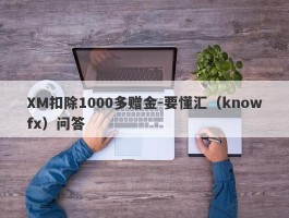 XM扣除1000多赠金-要懂汇（knowfx）问答