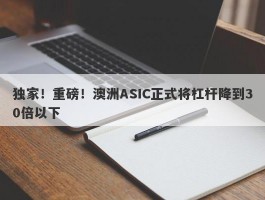 独家！重磅！澳洲ASIC正式将杠杆降到30倍以下